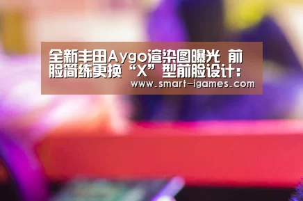 全新丰田Aygo渲染图曝光 前脸简练更换“X”型前脸设计:足球即时比分(图1) 足球即时比分