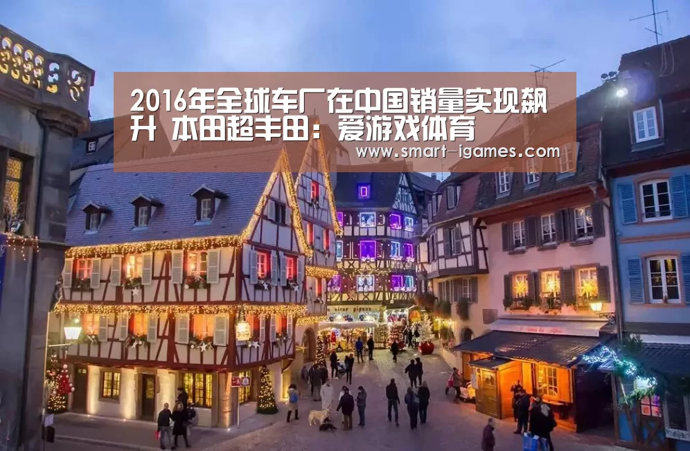 2016年全球车厂在中国销量实现飙升 本田超丰田:爱游戏体育(图1) 2016年全球车厂在中国销量实现飙升 本田超丰田:爱游戏体育(图1)